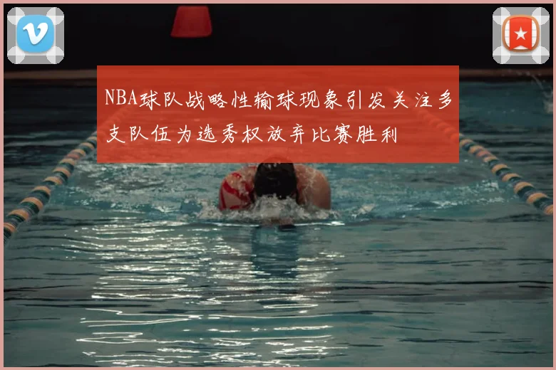 NBA球队战略性输球现象引发关注多支队伍为选秀权放弃比赛胜利