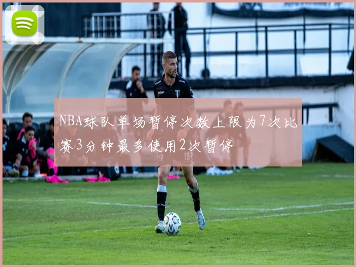 NBA球队单场暂停次数上限为7次比赛3分钟最多使用2次暂停