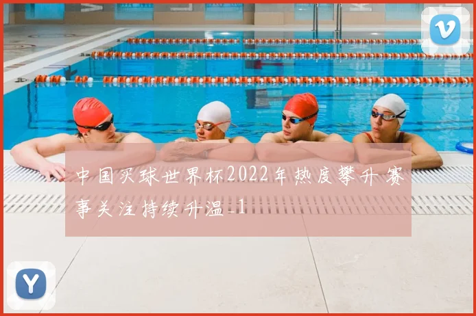 中国买球世界杯2022年热度攀升 赛事关注持续升温_1