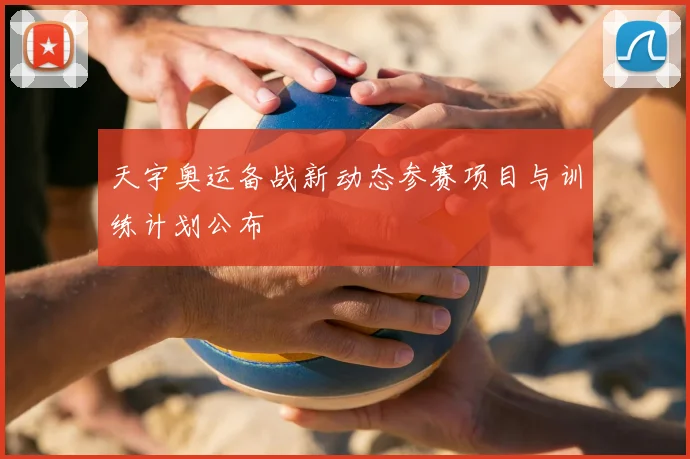 天宇奥运备战新动态参赛项目与训练计划公布