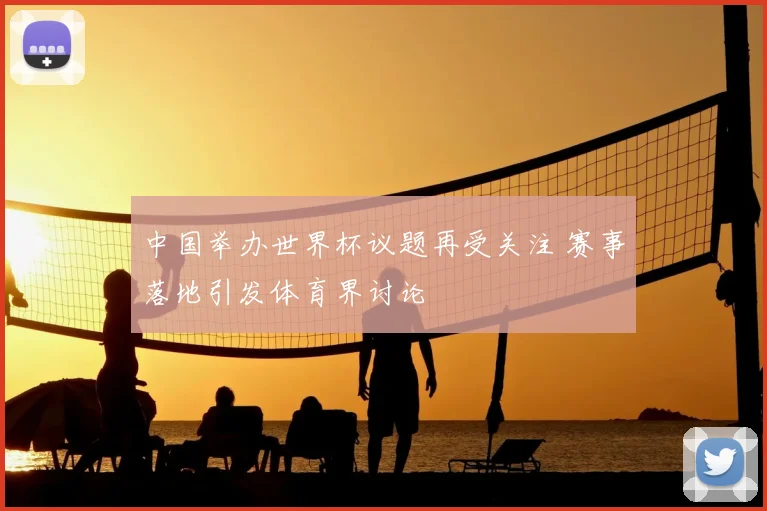 中国举办世界杯议题再受关注 赛事落地引发体育界讨论