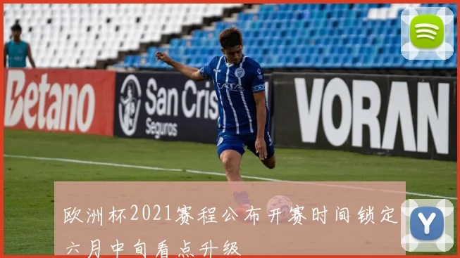 欧洲杯2021赛程公布开赛时间锁定六月中旬看点升级