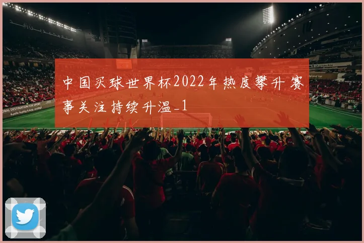 中国买球世界杯2022年热度攀升 赛事关注持续升温_1