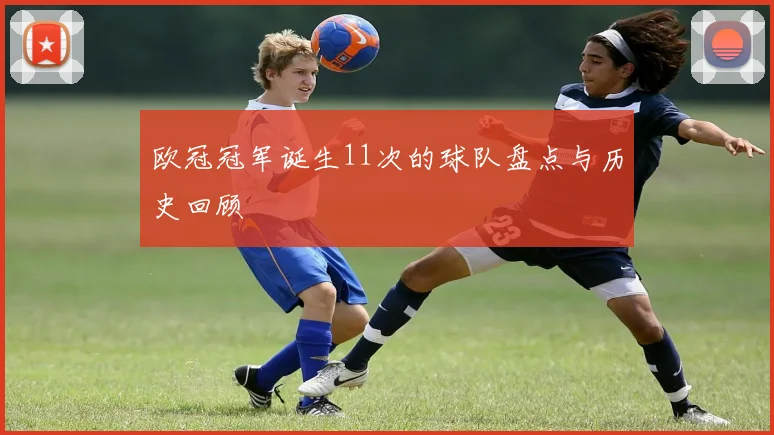 欧冠冠军诞生11次的球队盘点与历史回顾