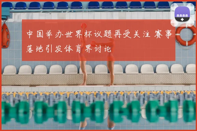 中国举办世界杯议题再受关注 赛事落地引发体育界讨论