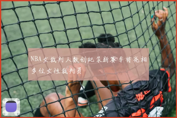 NBA女裁判人数创纪录新赛季将亮相多位女性裁判员