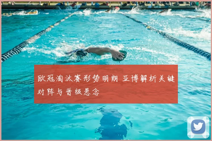 欧冠淘汰赛形势明朗 亚博解析关键对阵与晋级悬念