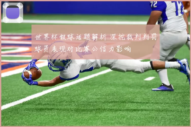世界杯假球话题解析 深挖裁判判罚球员表现对比赛公信力影响