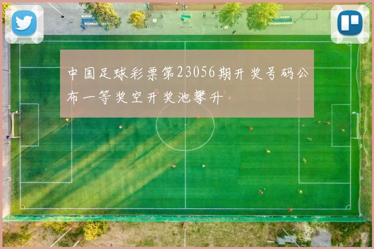 中国足球彩票第23056期开奖号码公布一等奖空开奖池攀升