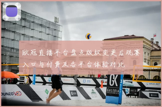 欧冠直播平台盘点版权变更后观赛入口与付费及各平台体验对比