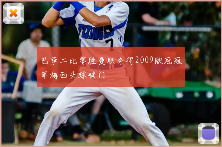 巴萨二比零胜曼联夺得2009欧冠冠军梅西头球破门