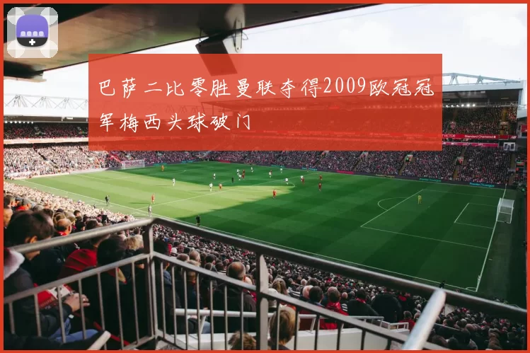巴萨二比零胜曼联夺得2009欧冠冠军梅西头球破门