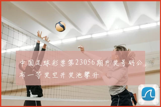 中国足球彩票第23056期开奖号码公布一等奖空开奖池攀升