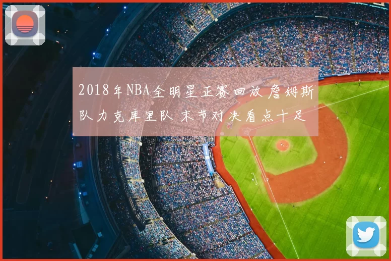 2018年NBA全明星正赛回放 詹姆斯队力克库里队 末节对决看点十足