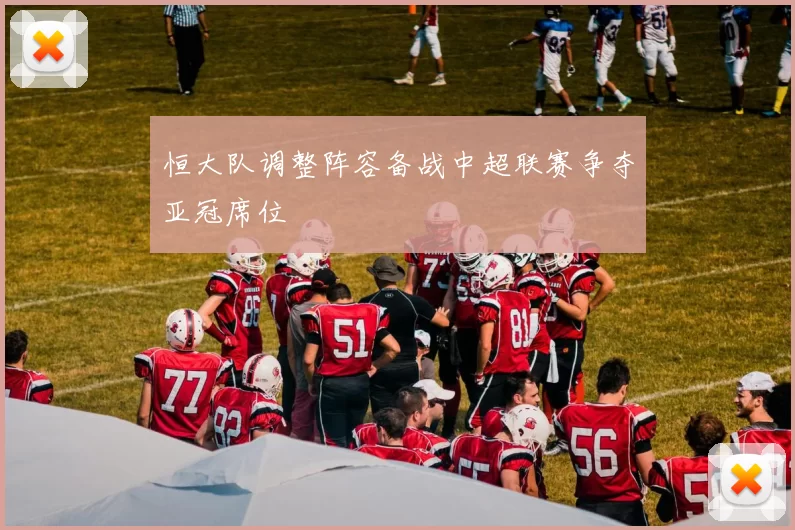 恒大队调整阵容备战中超联赛争夺亚冠席位