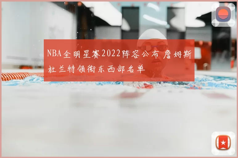 NBA全明星赛2022阵容公布 詹姆斯杜兰特领衔东西部名单