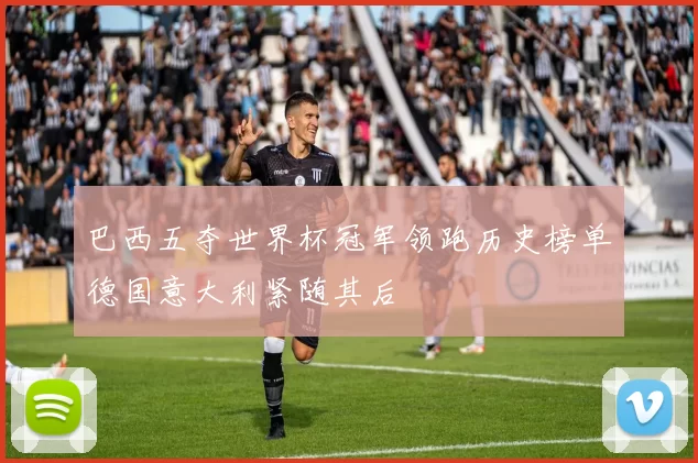 巴西五夺世界杯冠军领跑历史榜单德国意大利紧随其后