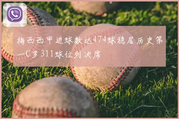 梅西西甲进球数达474球稳居历史第一C罗311球位列次席