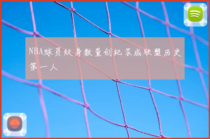 NBA球员纹身数量创纪录成联盟历史第一人