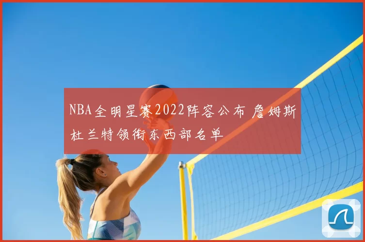 NBA全明星赛2022阵容公布 詹姆斯杜兰特领衔东西部名单
