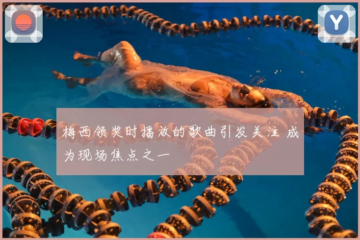 梅西领奖时播放的歌曲引发关注 成为现场焦点之一