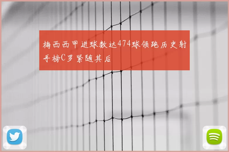 梅西西甲进球数达474球领跑历史射手榜C罗紧随其后