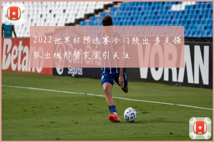 2022世界杯预选赛冷门频出 多支强队出线形势突变引关注