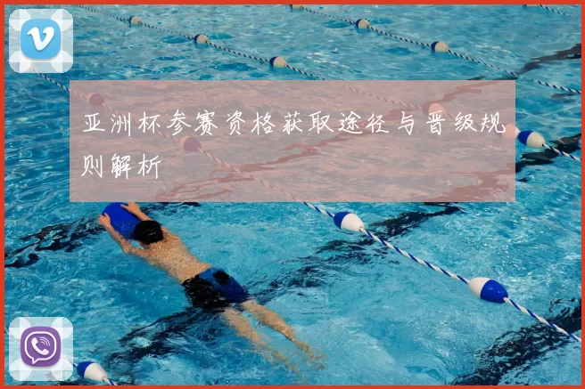 亚洲杯参赛资格获取途径与晋级规则解析