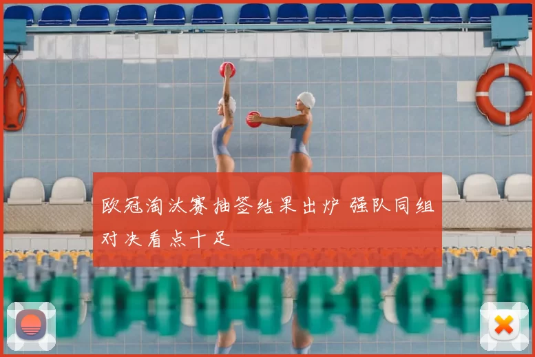 欧冠淘汰赛抽签结果出炉 强队同组对决看点十足