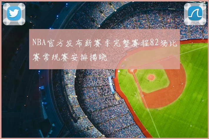 NBA官方发布新赛季完整赛程82场比赛常规赛安排揭晓
