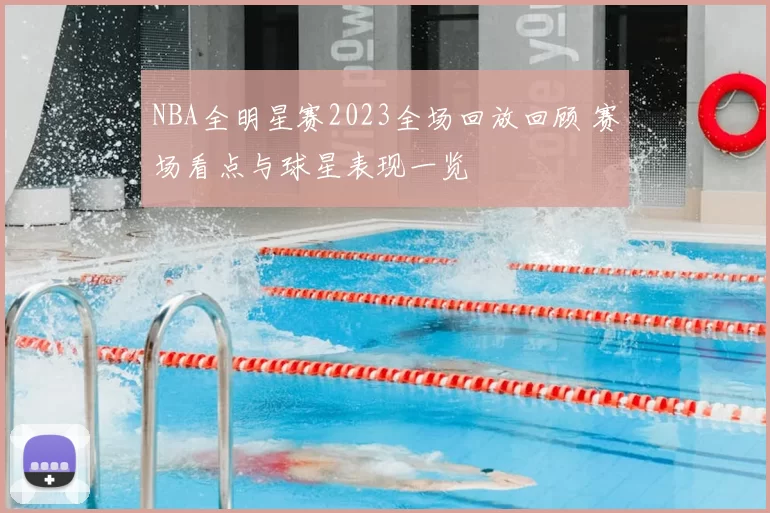 NBA全明星赛2023全场回放回顾 赛场看点与球星表现一览