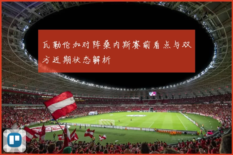瓦勒伦加对阵桑内斯赛前看点与双方近期状态解析